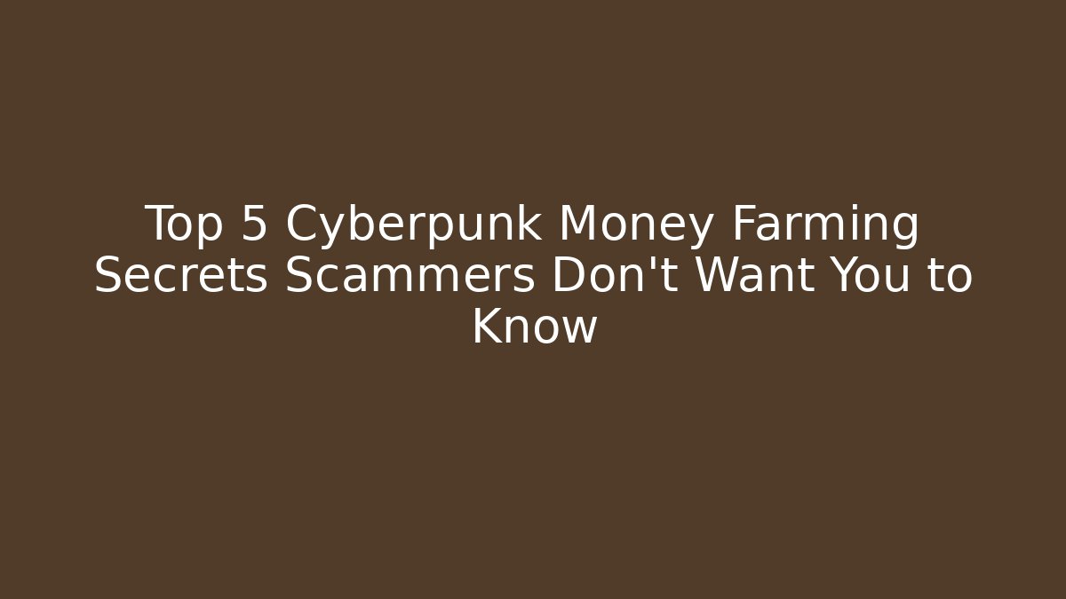 Top 5 Cyberpunk Money Farming Secrets Scammers Don't Want You to Know