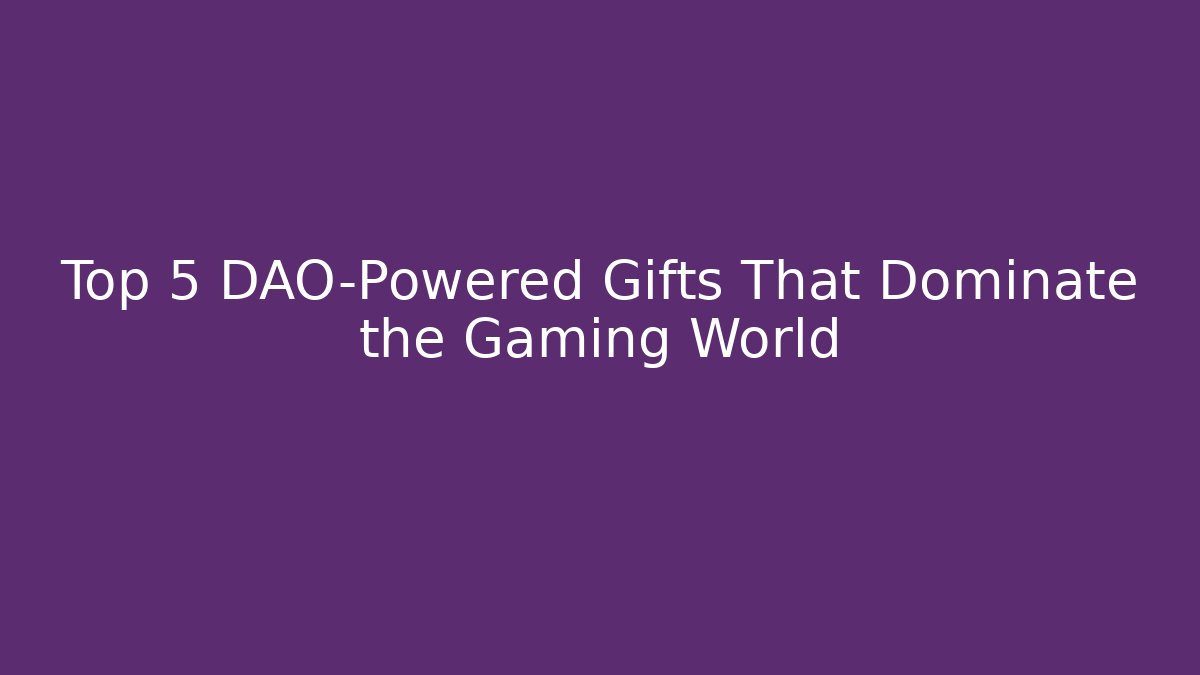 Top 5 DAO-Powered Gifts That Dominate the Gaming World