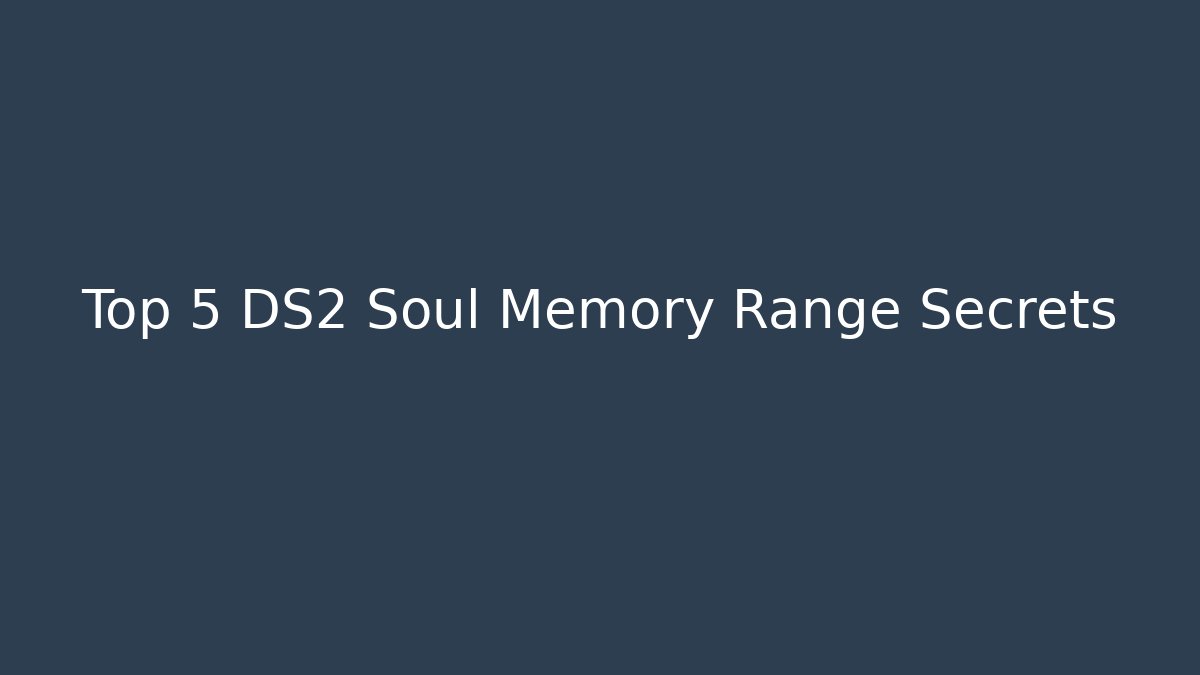 Top 5 DS2 Soul Memory Range Secrets
