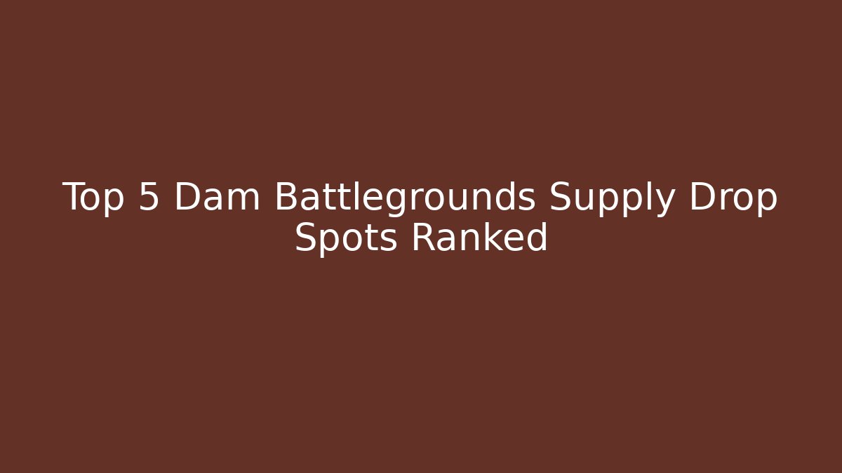 Top 5 Dam Battlegrounds Supply Drop Spots Ranked