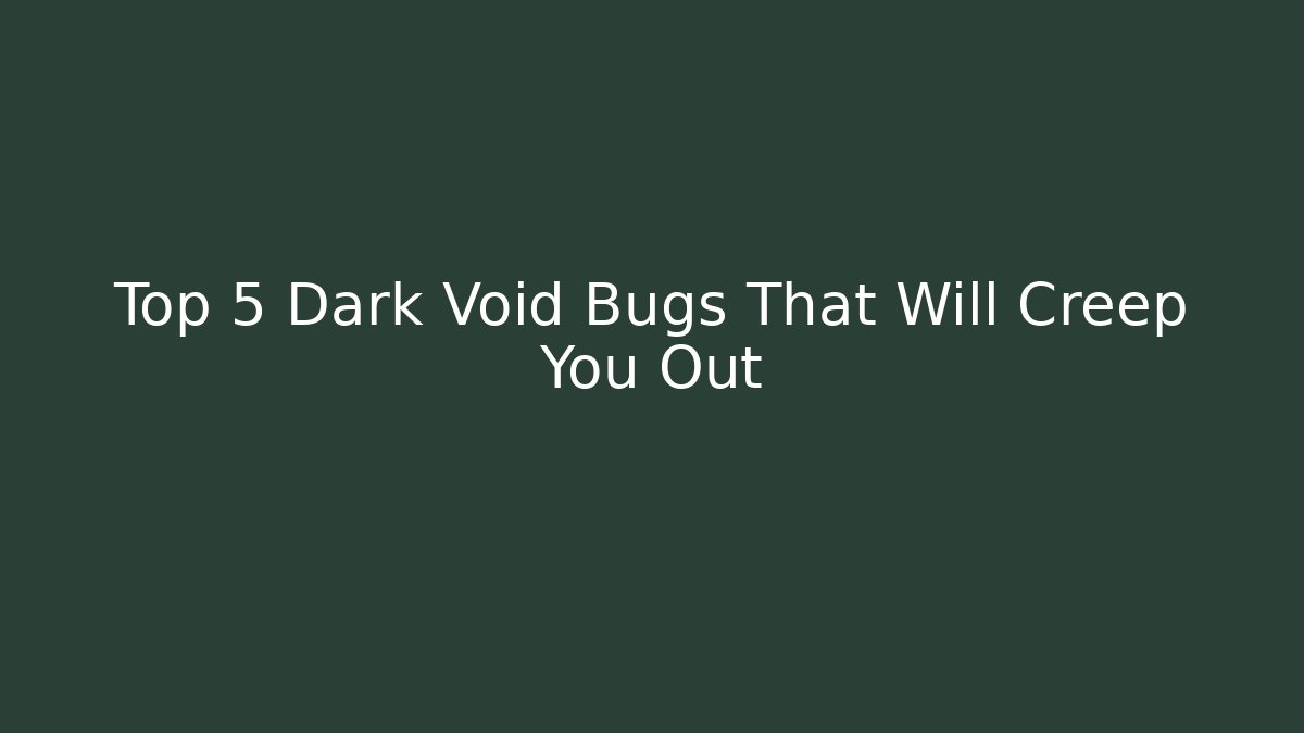 Top 5 Dark Void Bugs That Will Creep You Out