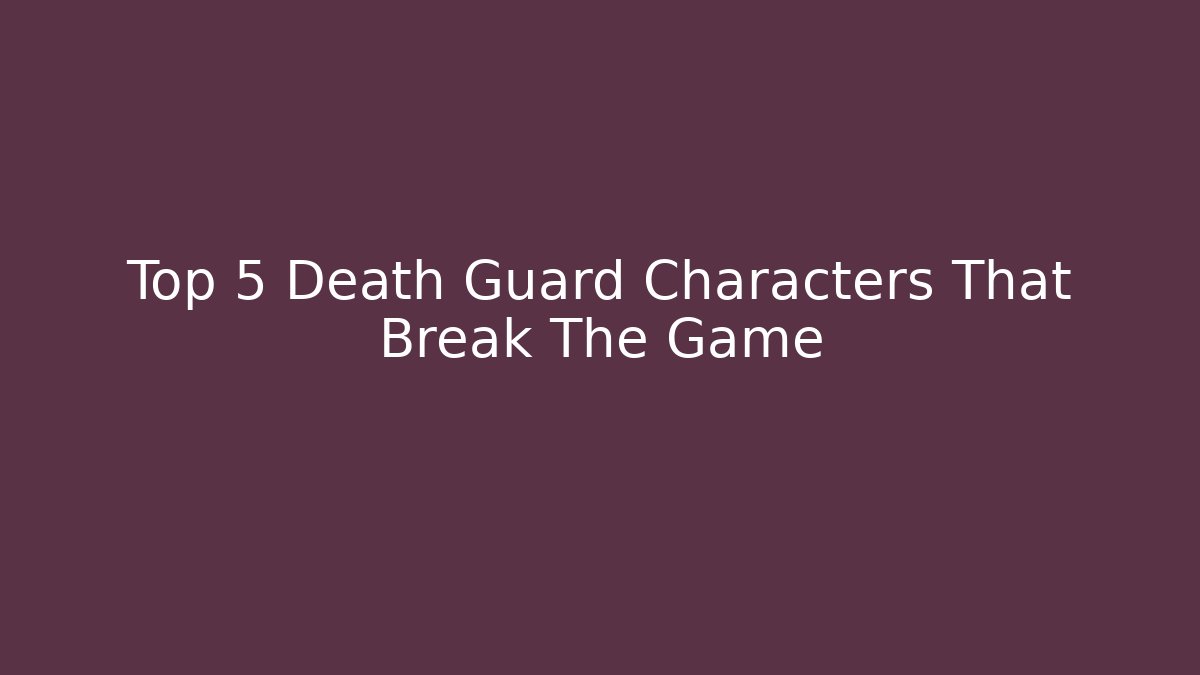 Top 5 Death Guard Characters That Break The Game