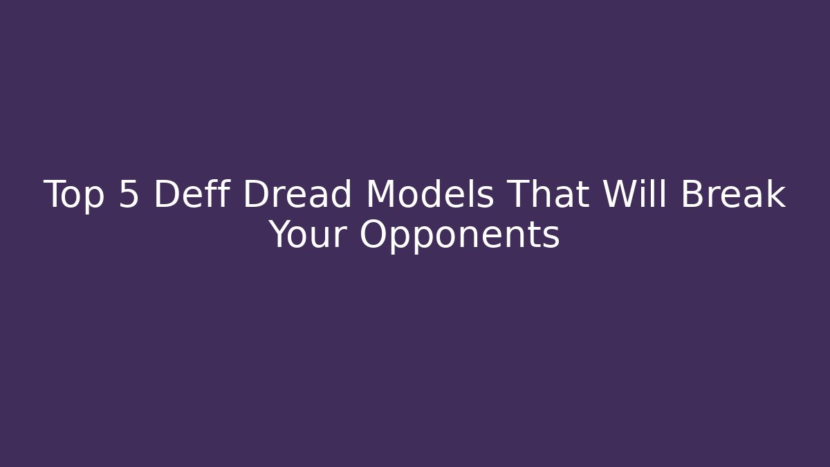 Top 5 Deff Dread Models That Will Break Your Opponents