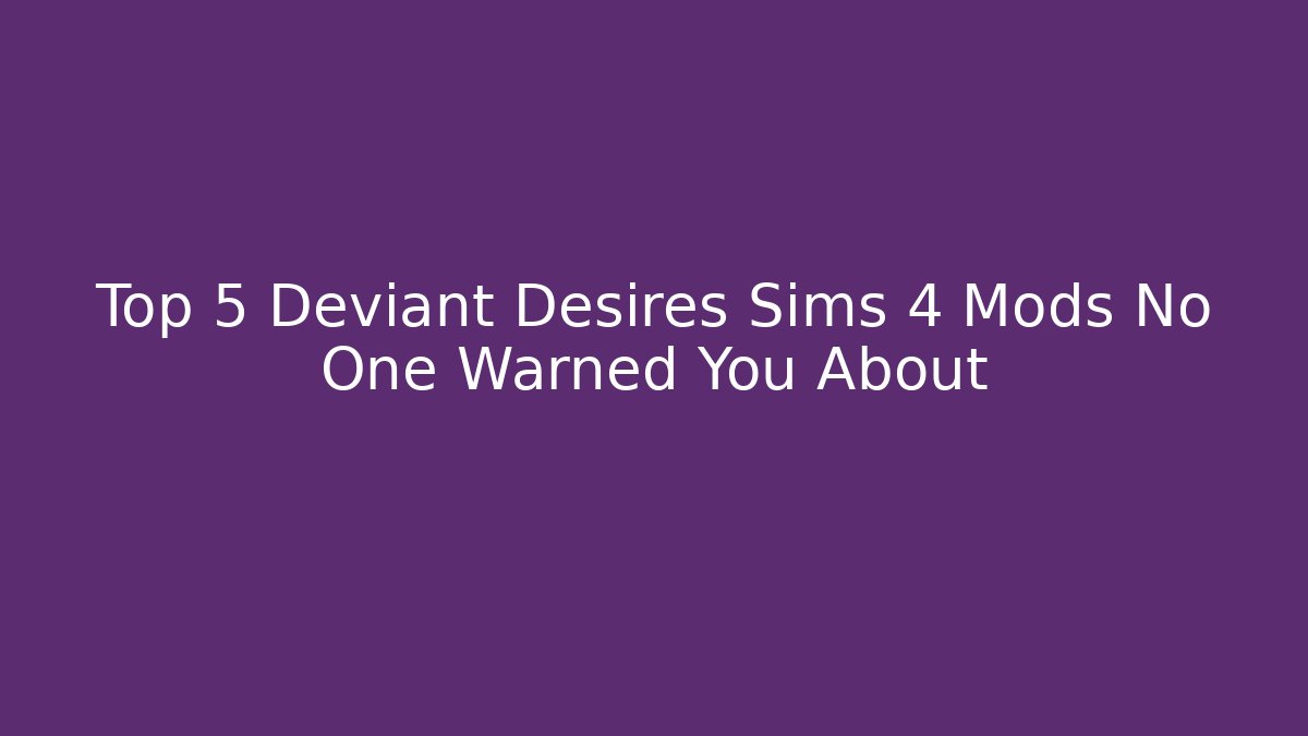 Top 5 Deviant Desires Sims 4 Mods No One Warned You About