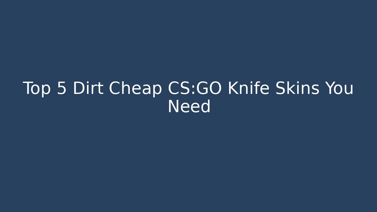 Top 5 Dirt Cheap CS:GO Knife Skins You Need