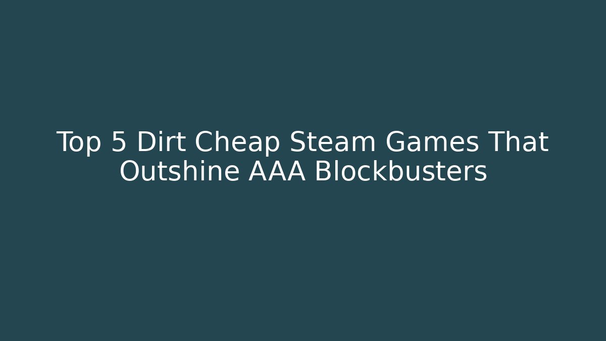 Top 5 Dirt Cheap Steam Games That Outshine AAA Blockbusters