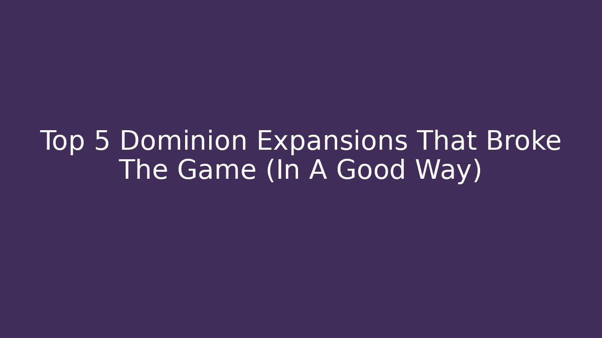 Top 5 Dominion Expansions That Broke The Game (In A Good Way)