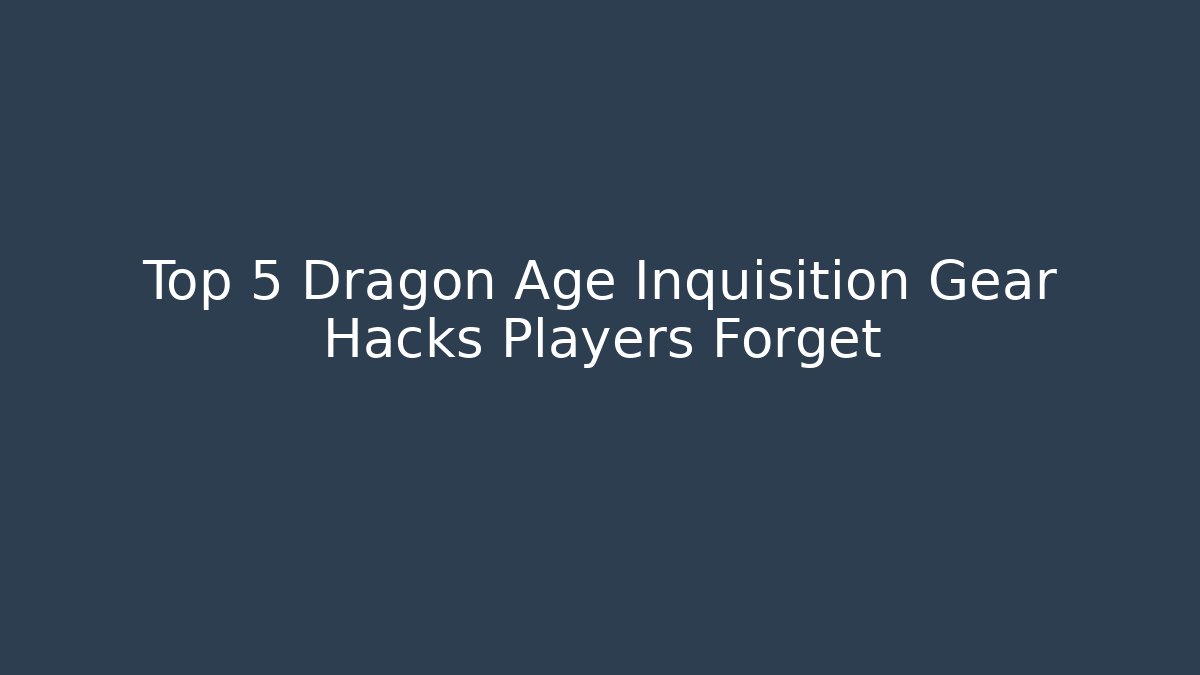 Top 5 Dragon Age Inquisition Gear Hacks Players Forget