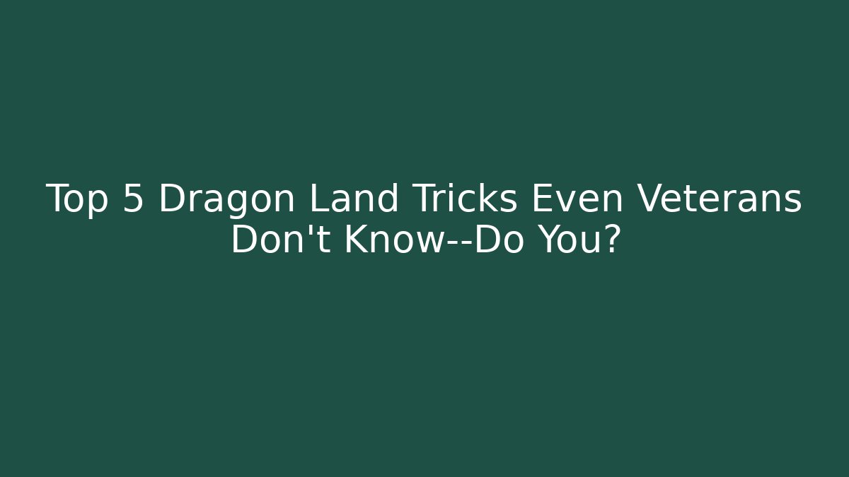 Top 5 Dragon Land Tricks Even Veterans Don't Know—Do You? - Critter Realm