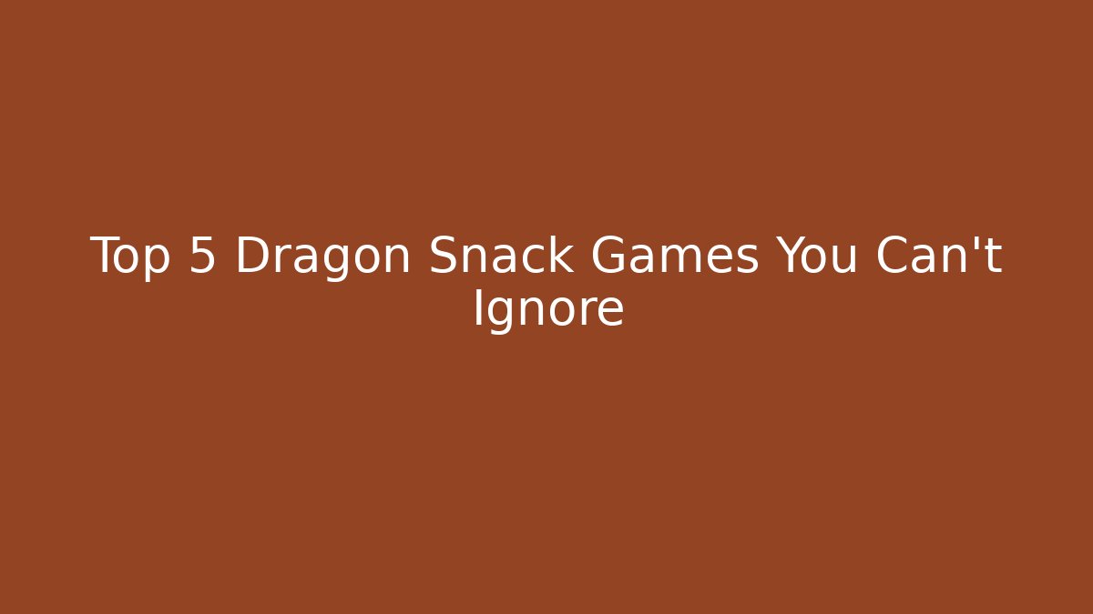 Top 5 Dragon Snack Games You Can't Ignore