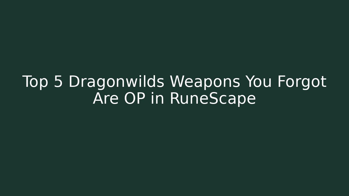 Top 5 Dragonwilds Weapons You Forgot Are OP in RuneScape - Critter Realm