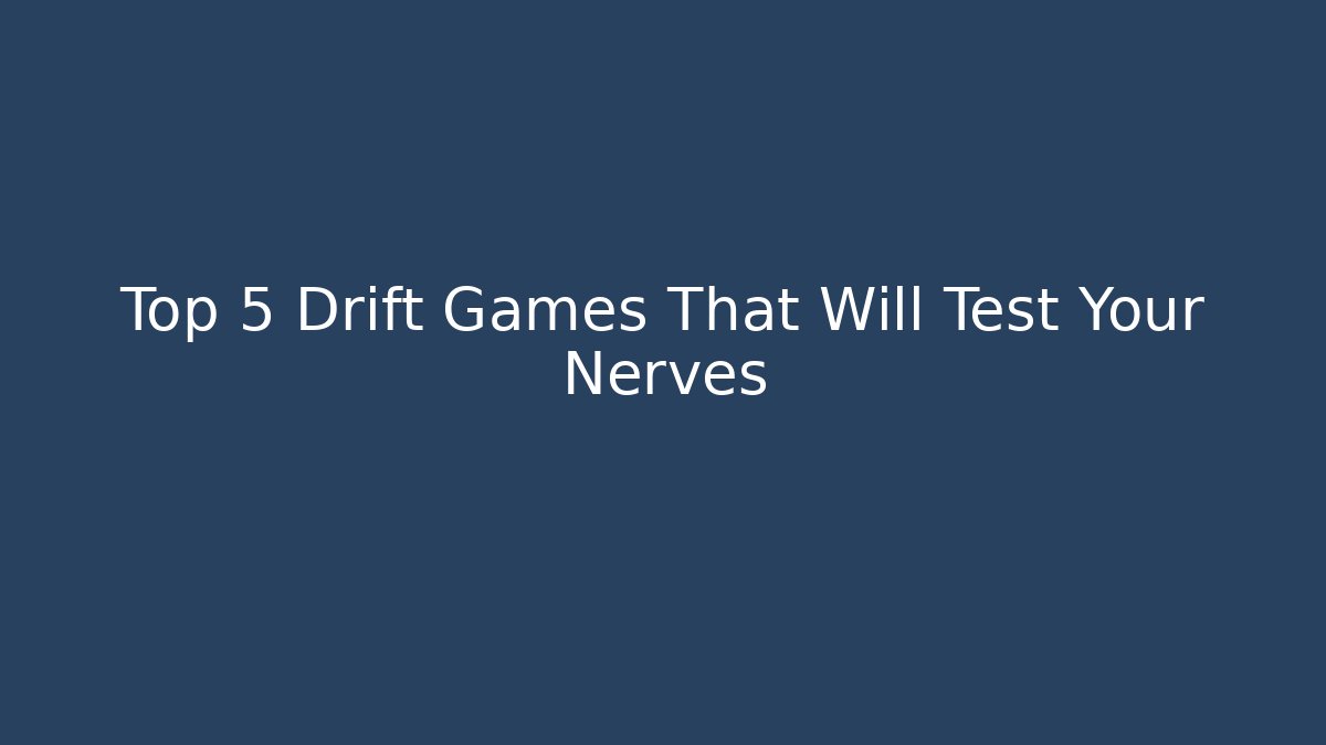 Top 5 Drift Games That Will Test Your Nerves