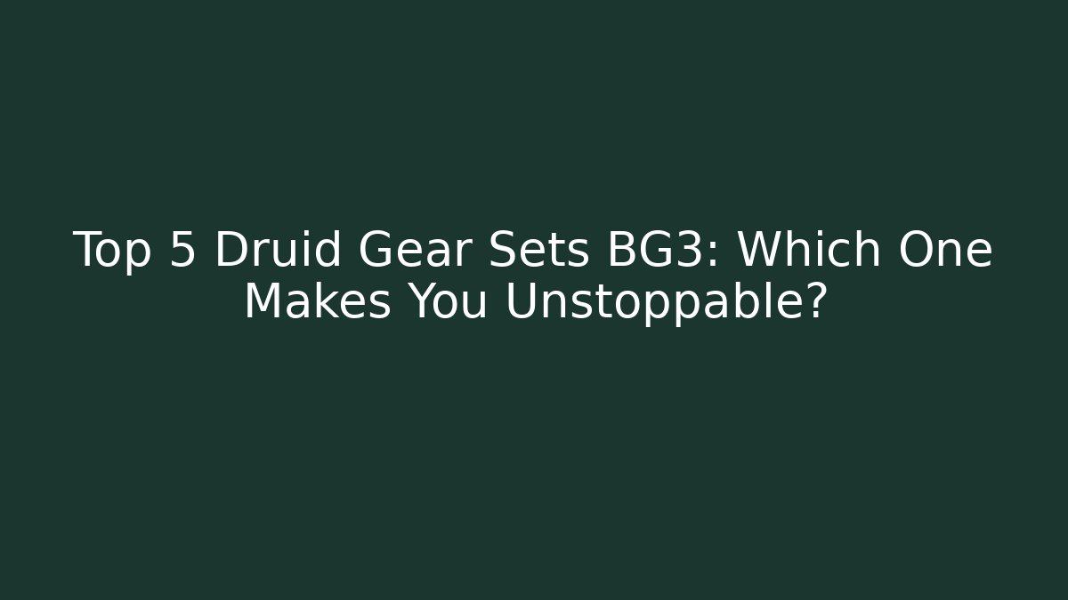Top 5 Druid Gear Sets BG3: Which One Makes You Unstoppable?