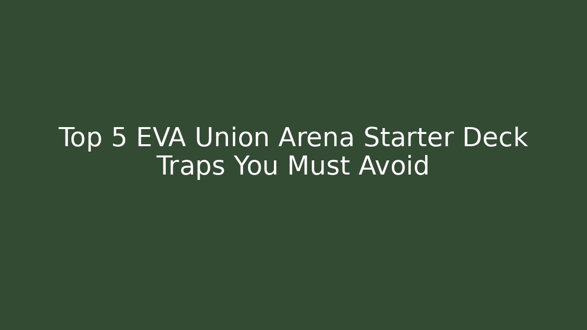 Top 5 EVA Union Arena Starter Deck Traps You Must Avoid