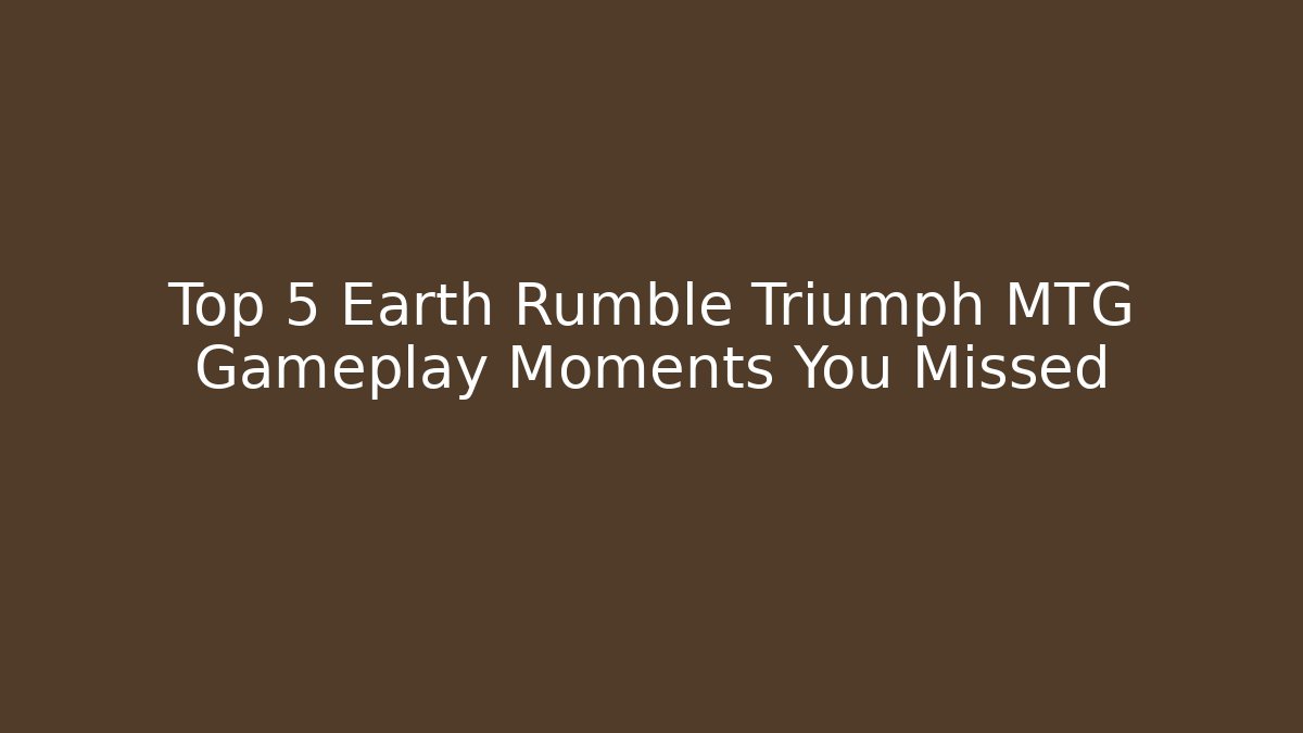 Top 5 Earth Rumble Triumph MTG Gameplay Moments You Missed