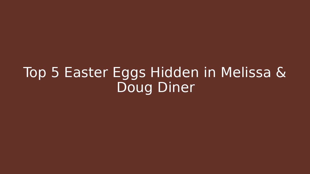 Top 5 Easter Eggs Hidden in Melissa & Doug Diner
