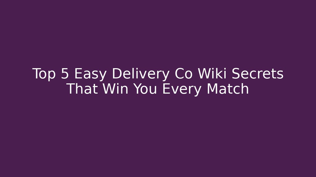 Top 5 Easy Delivery Co Wiki Secrets That Win You Every Match