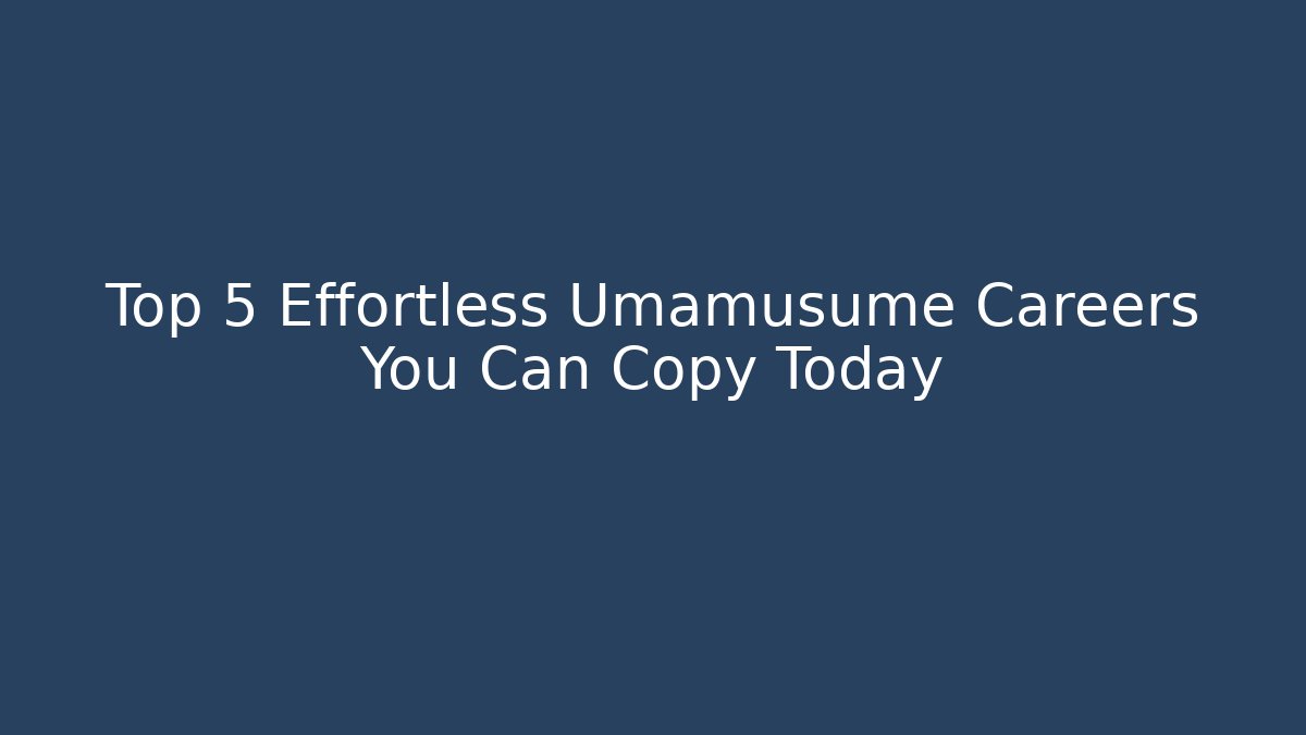 Top 5 Effortless Umamusume Careers You Can Copy Today
