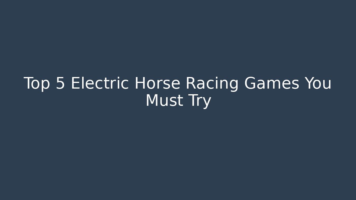 Top 5 Electric Horse Racing Games You Must Try