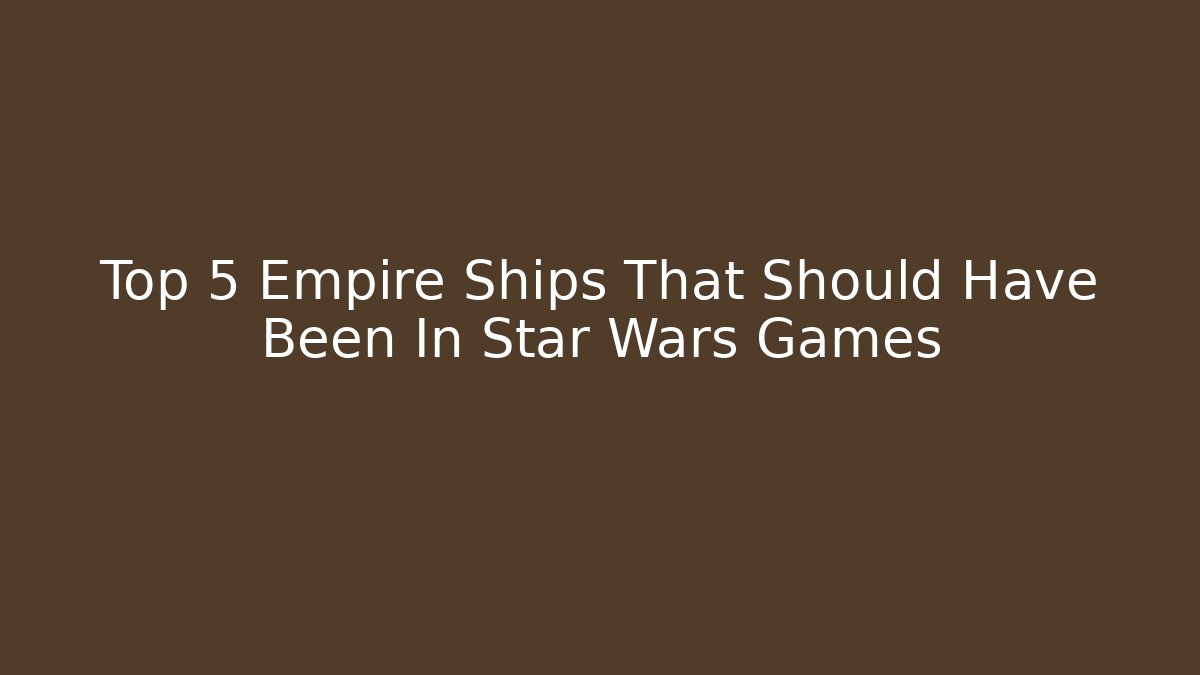 Top 5 Empire Ships That Should Have Been In Star Wars Games