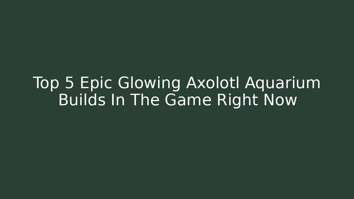 Top 5 Epic Glowing Axolotl Aquarium Builds In The Game Right Now