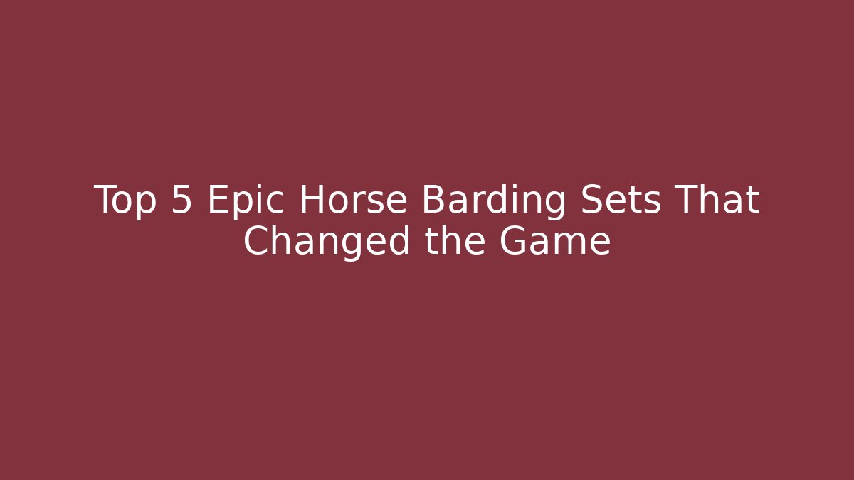 Top 5 Epic Horse Barding Sets That Changed the Game