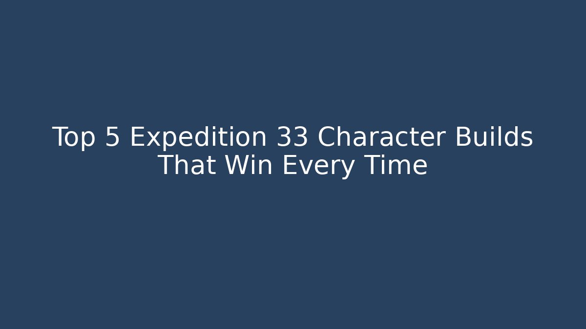 Top 5 Expedition 33 Character Builds That Win Every Time