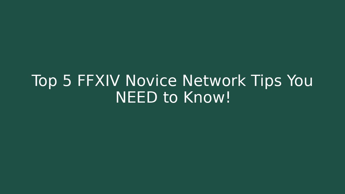 Top 5 FFXIV Novice Network Tips You NEED to Know!