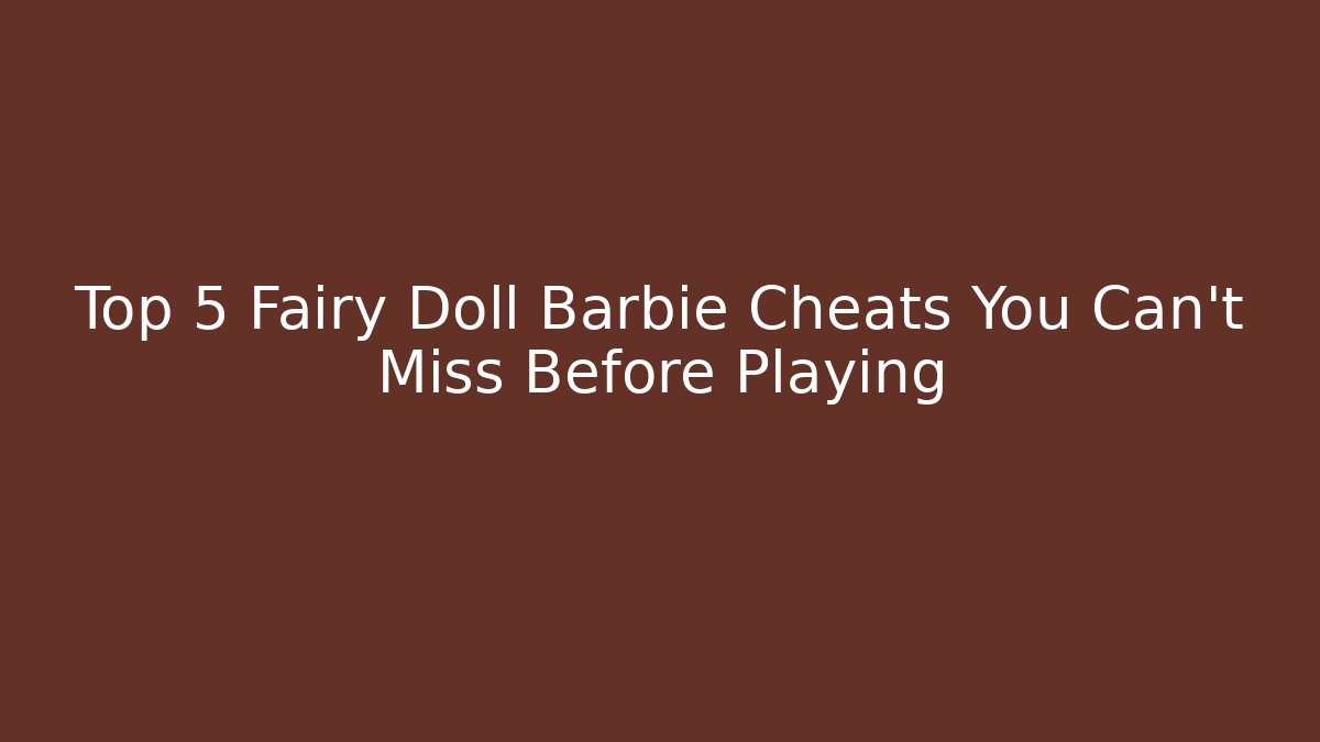 Top 5 Fairy Doll Barbie Cheats You Can't Miss Before Playing