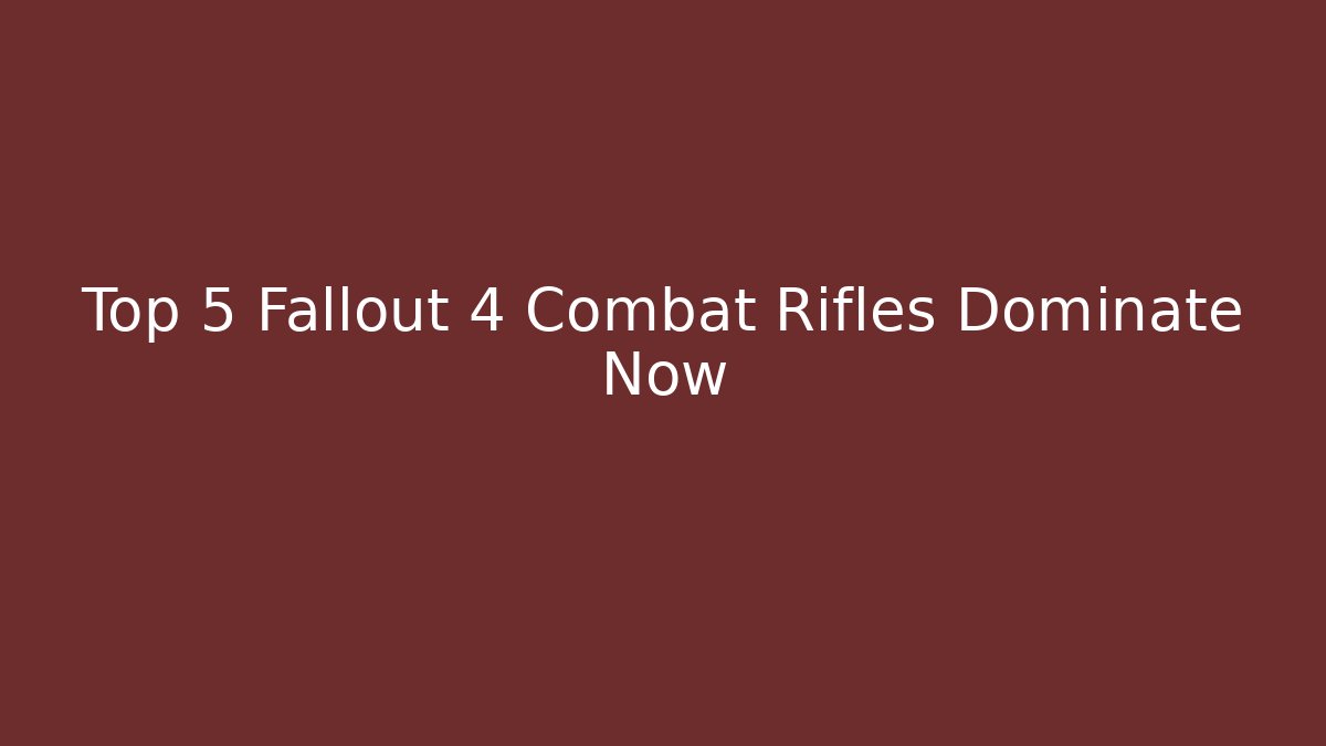 Top 5 Fallout 4 Combat Rifles Dominate Now