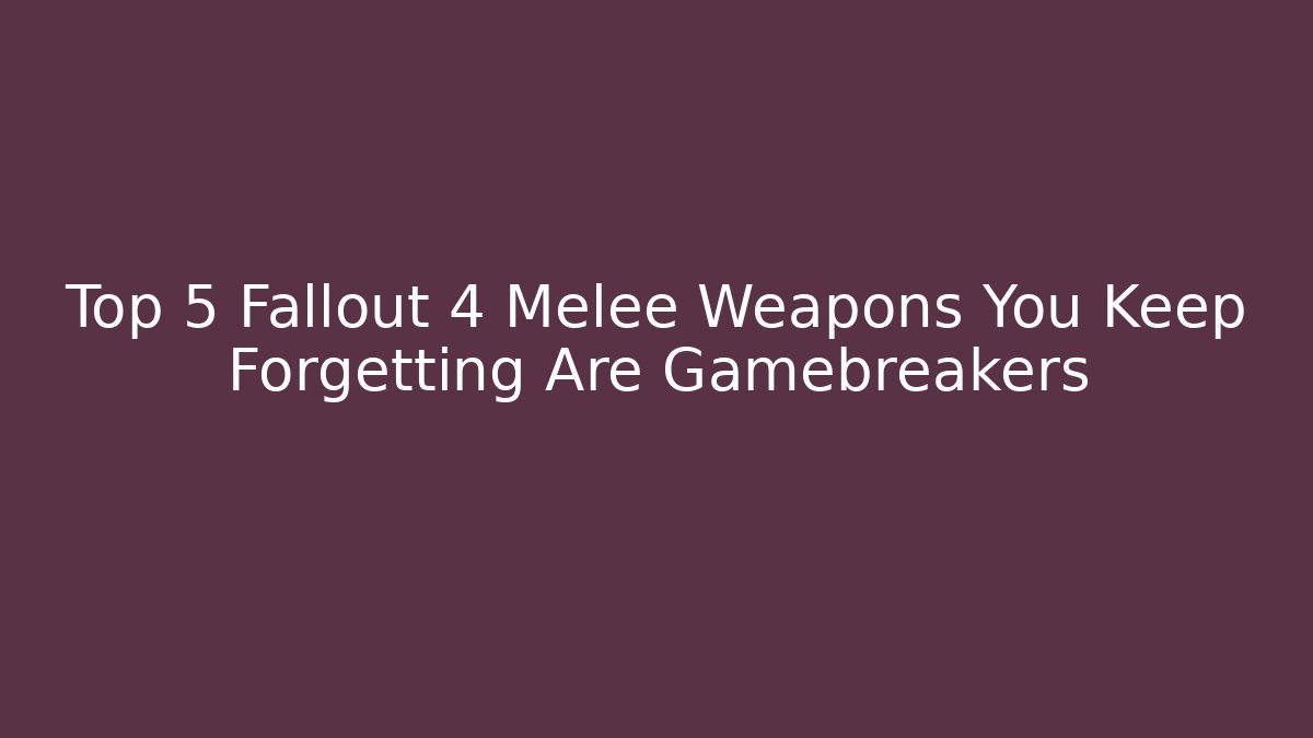 Top 5 Fallout 4 Melee Weapons You Keep Forgetting Are Gamebreakers