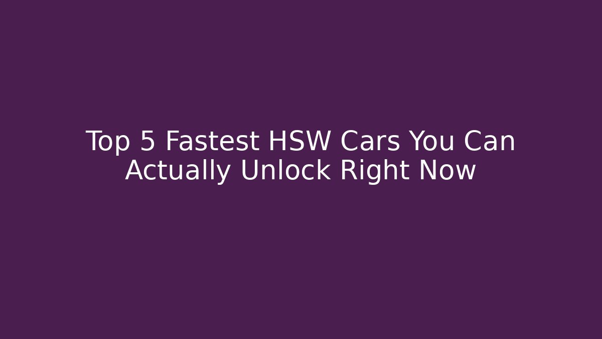 Top 5 Fastest HSW Cars You Can Actually Unlock Right Now
