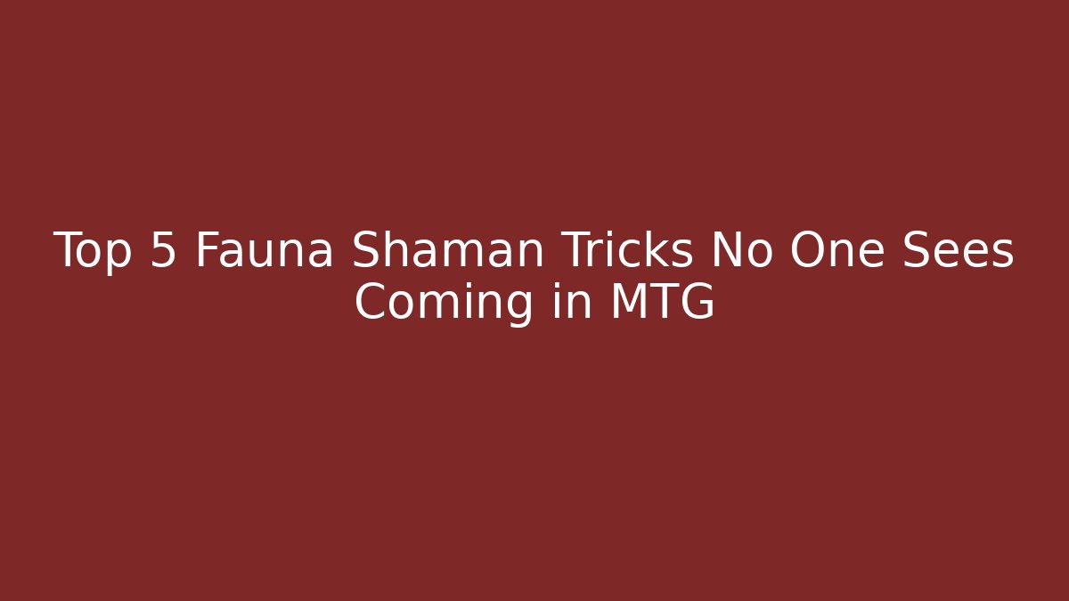 Top 5 Fauna Shaman Tricks No One Sees Coming in MTG