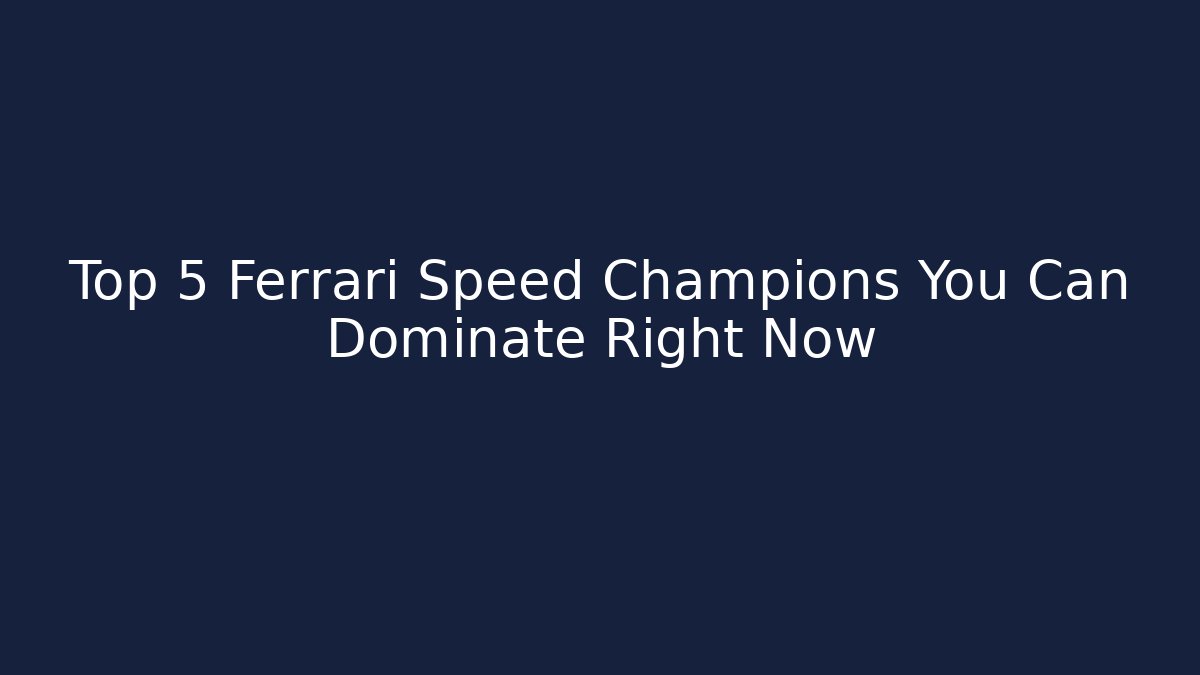 Top 5 Ferrari Speed Champions You Can Dominate Right Now