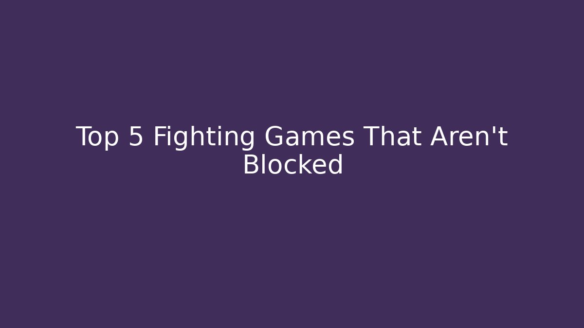 Top 5 Fighting Games That Aren't Blocked
