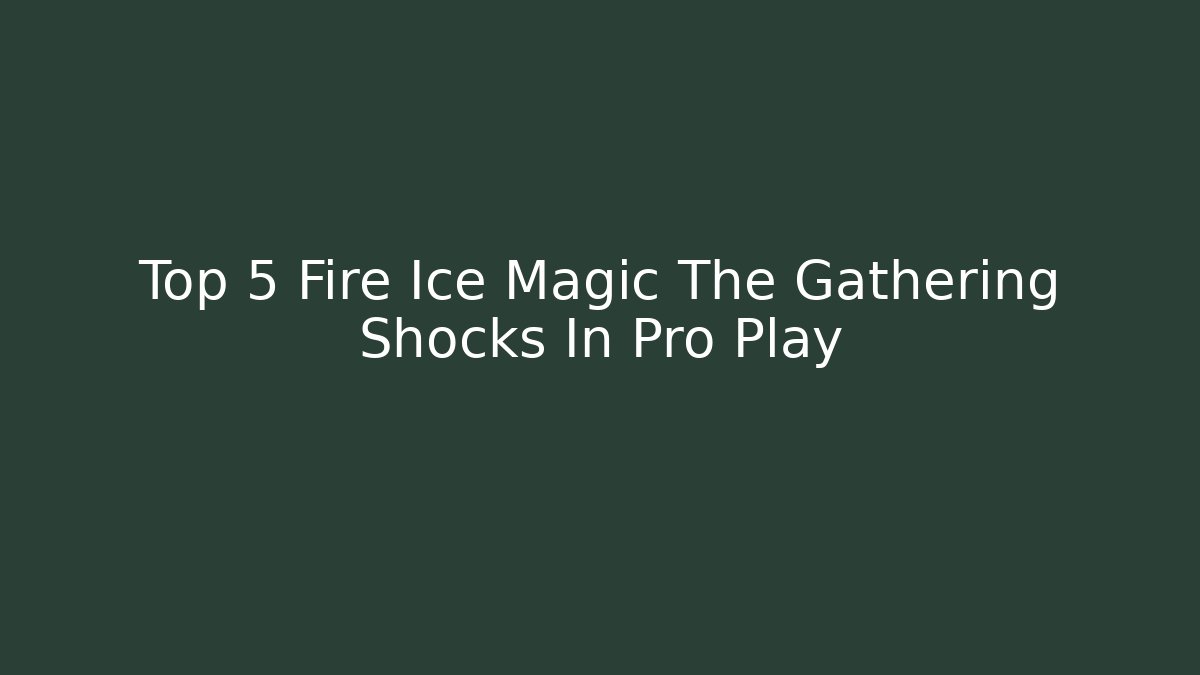 Top 5 Fire Ice Magic The Gathering Shocks In Pro Play