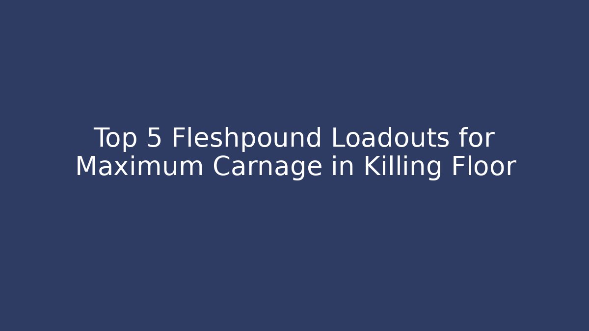 Top 5 Fleshpound Loadouts for Maximum Carnage in Killing Floor