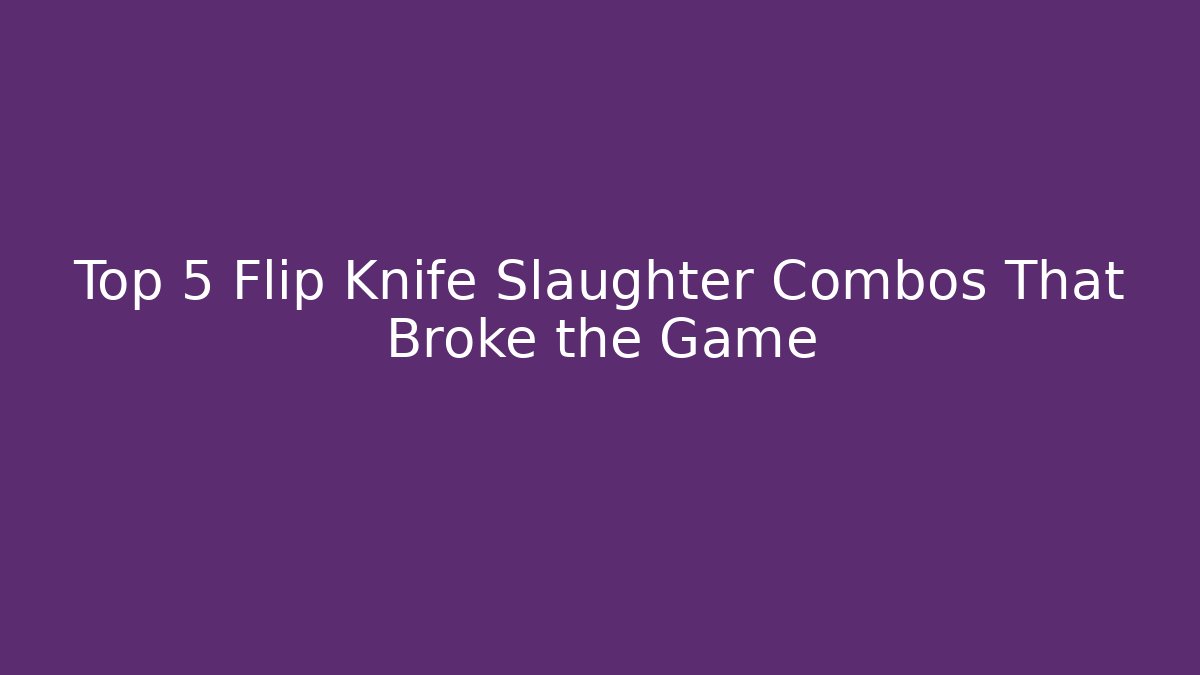 Top 5 Flip Knife Slaughter Combos That Broke the Game