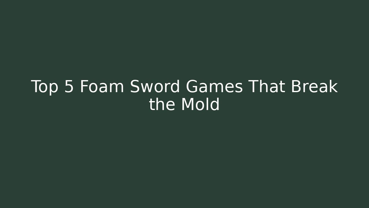 Top 5 Foam Sword Games That Break the Mold