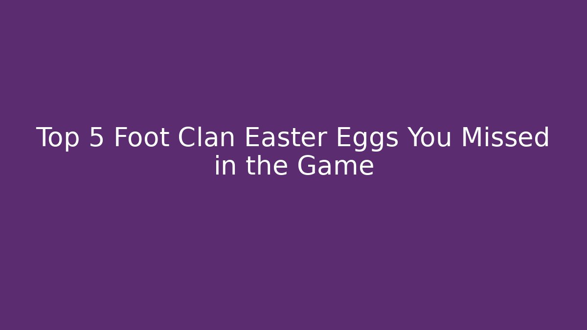 Top 5 Foot Clan Easter Eggs You Missed in the Game