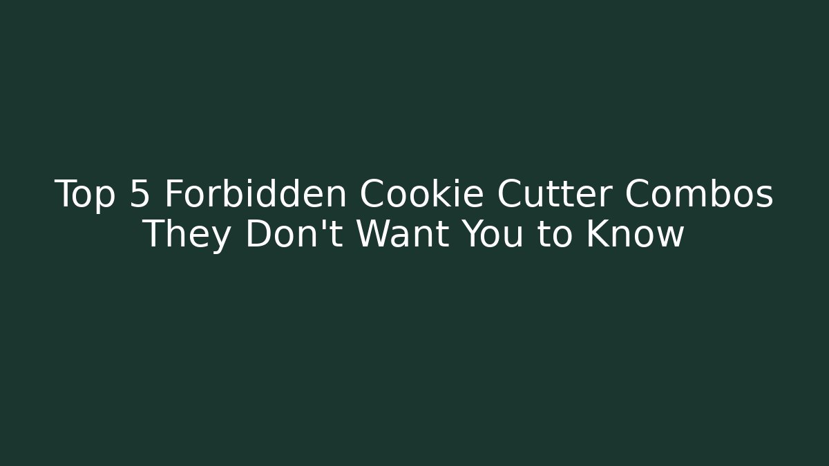 Top 5 Forbidden Cookie Cutter Combos They Don’t Want You to Know