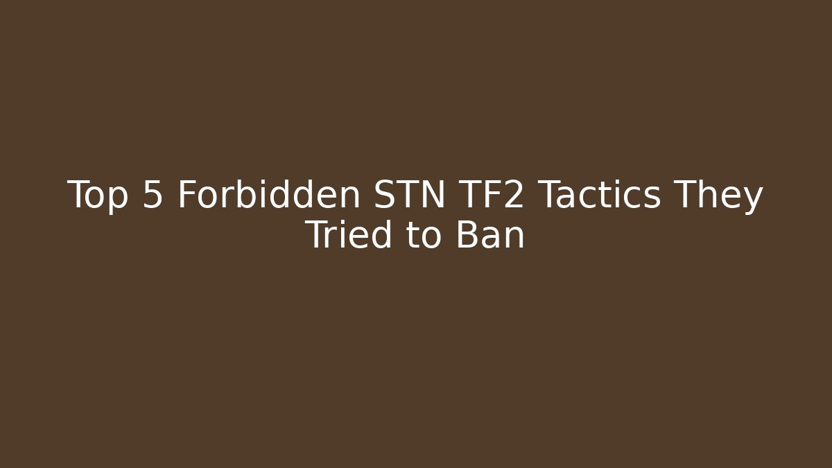 Top 5 Forbidden STN TF2 Tactics They Tried to Ban