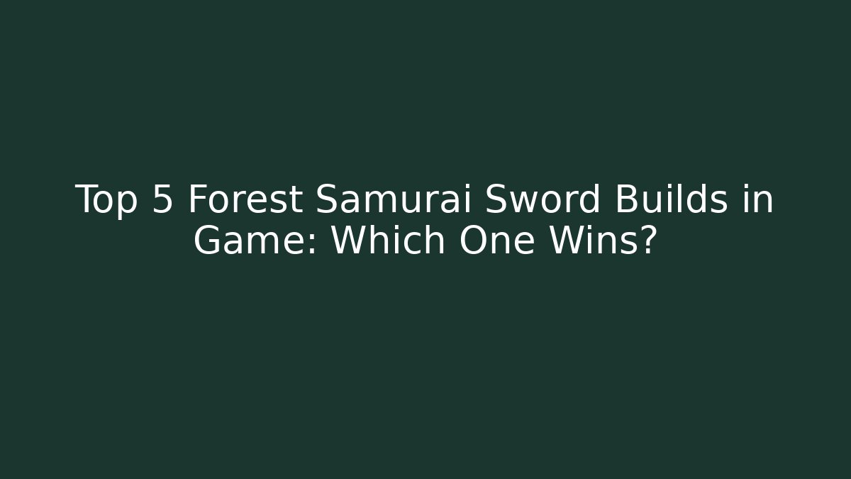 Top 5 Forest Samurai Sword Builds in Game: Which One Wins? - Critter Realm