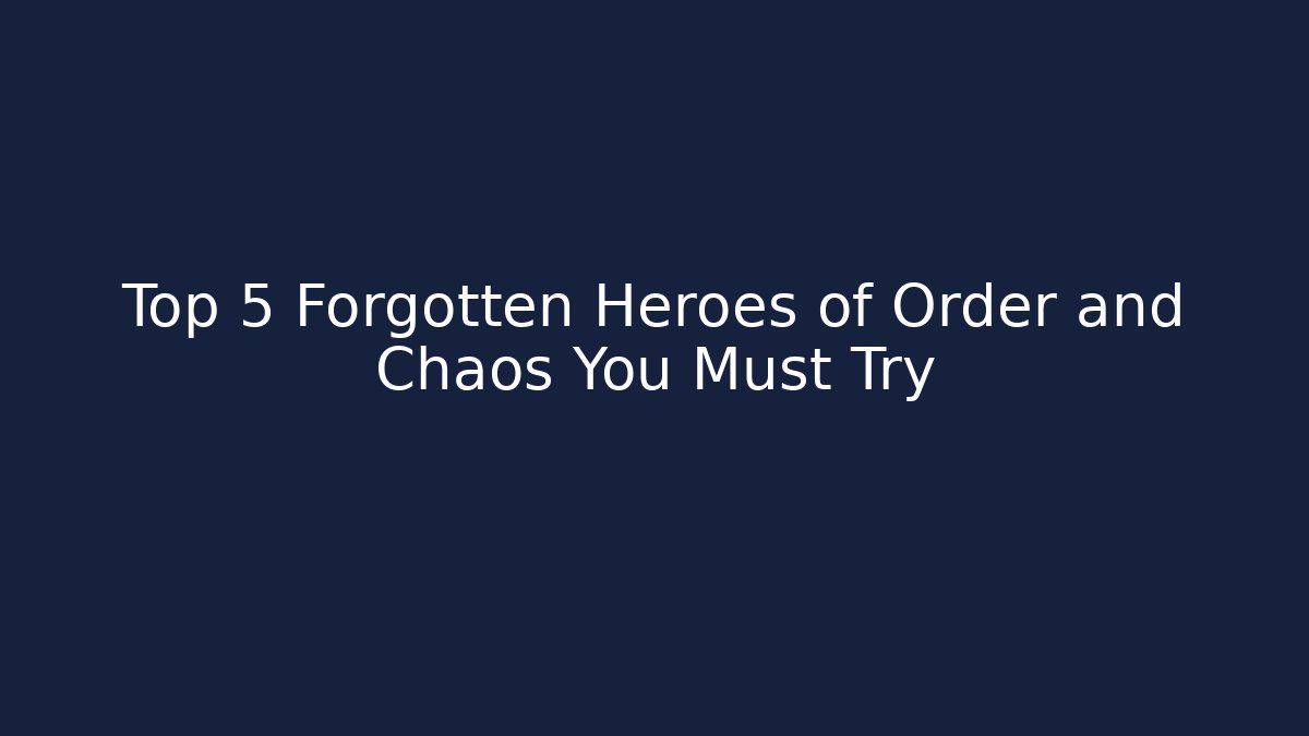 Top 5 Forgotten Heroes of Order and Chaos You Must Try
