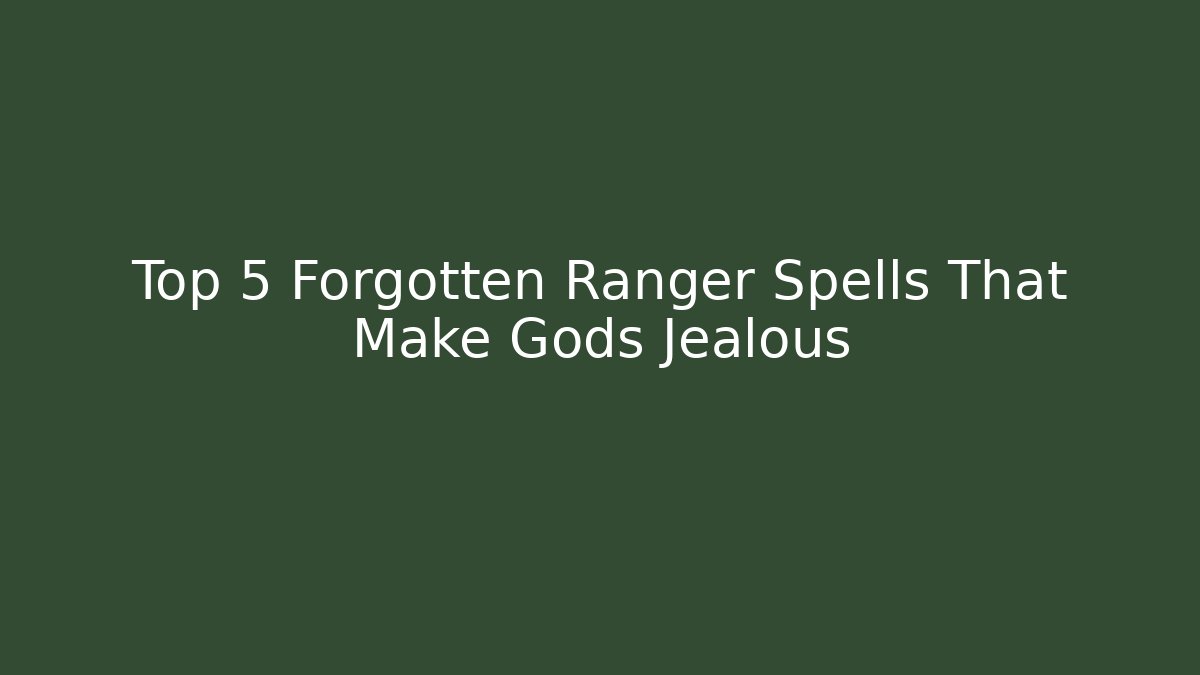Top 5 Forgotten Ranger Spells That Make Gods Jealous