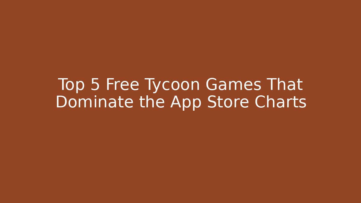 Top 5 Free Tycoon Games That Dominate the App Store Charts