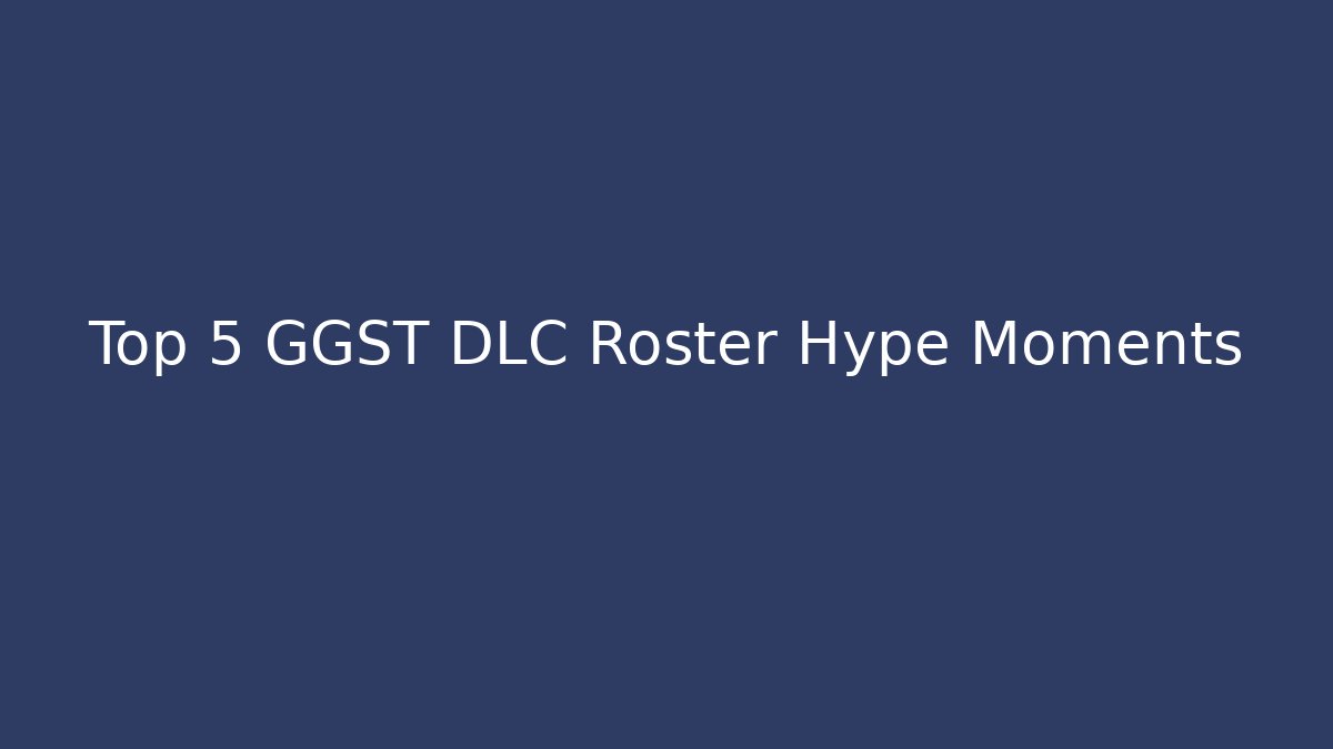 Top 5 GGST DLC Roster Hype Moments