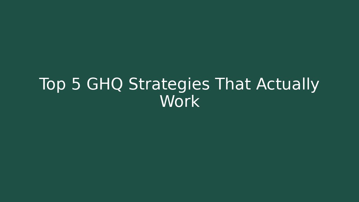 Top 5 GHQ Strategies That Actually Work