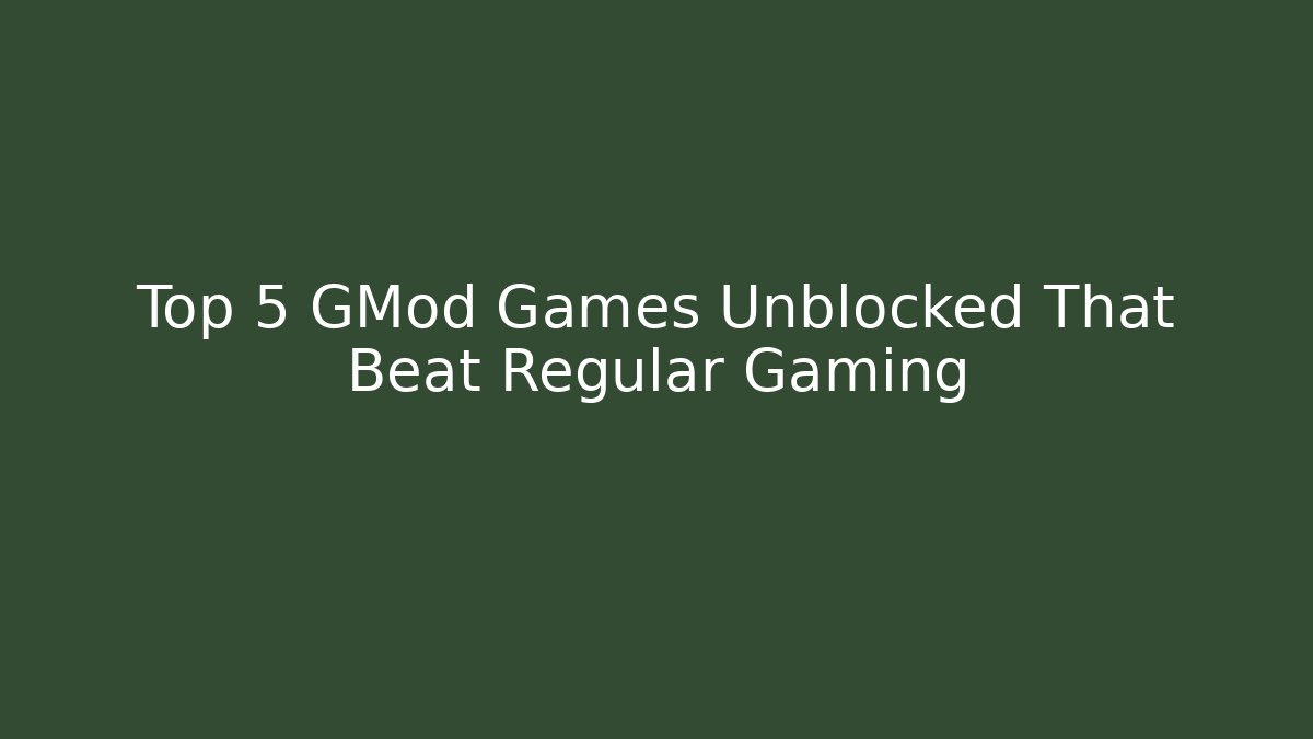 Top 5 GMod Games Unblocked That Beat Regular Gaming