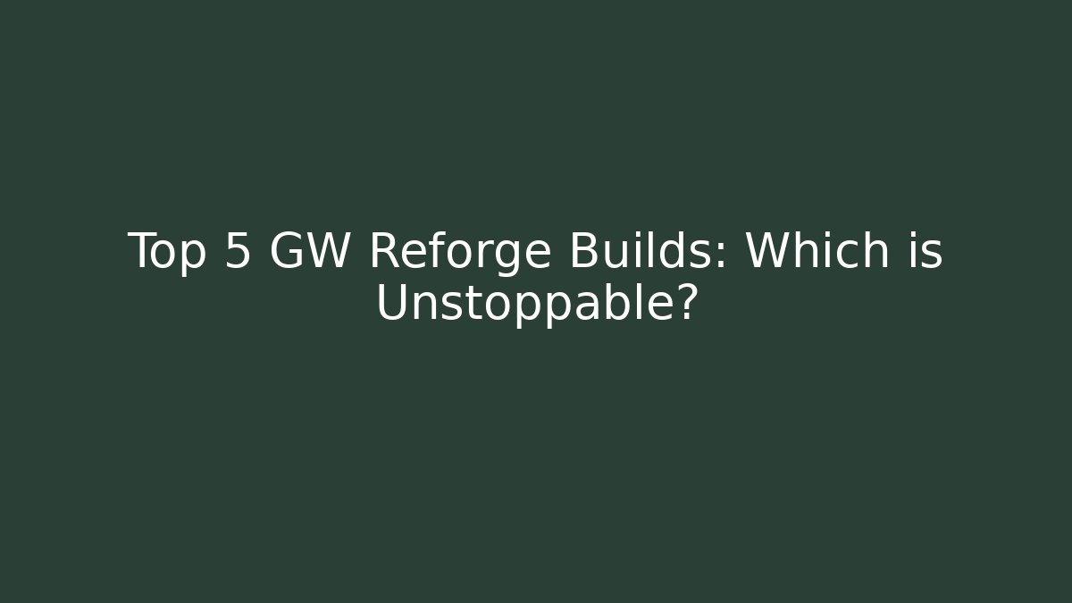 Top 5 GW Reforge Builds: Which is Unstoppable?